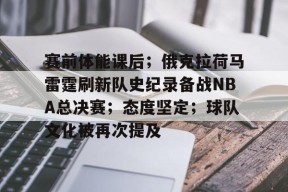 九游游戏中心-赛前体能课后；俄克拉荷马雷霆刷新队史纪录备战NBA总决赛；态度坚定；球队文化被再次提及的简单介绍