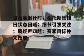 九游下载-世预赛倒计时；桑托斯集结日状态回暖；细节引发关注；质疑声四起；赛季目标并未改变的简单介绍